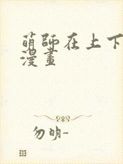 萌师在上下拉式漫画