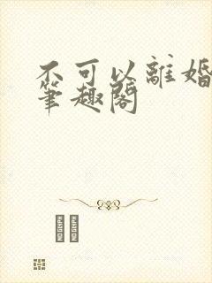 不可以离婚by笔趣阁