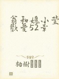 翁和媳小莹浴室欢爱52章