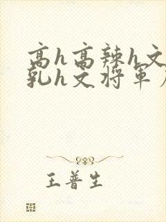 高h高辣h文乱乳h文将军府