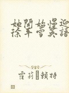 她开始慢迎迎合徐平雪英语