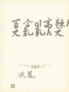 百合gl高辣h文乱乳h文