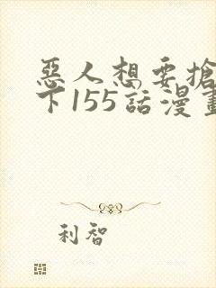 恶人想要抢救一下155话漫画免费下拉式封面