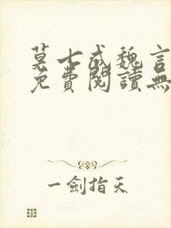 莫七成魏言全文免费阅读无弹窗笔趣