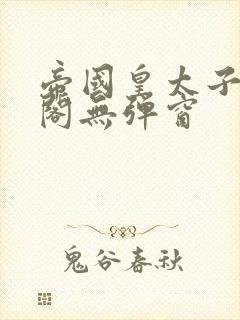 帝国皇太子笔趣阁无弹窗