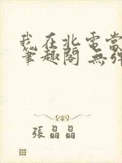 我在北电当教兽笔趣阁 无弹窗