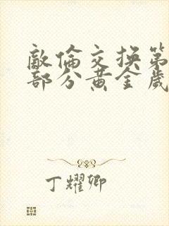 敌伦交换第11部分黄金岁月