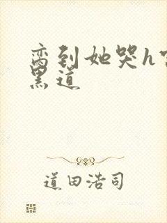 脔到她哭h宫交黑道