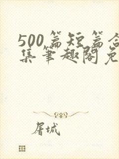 500篇短篇合集笔趣阁免费阅读