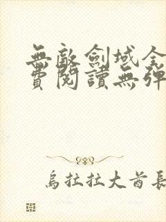 无敌剑域全文免费阅读无弹窗