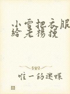 小雪把衣服解开给老杨摸