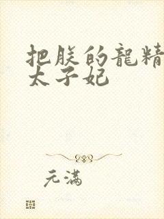 把朕的龙精含h太子妃