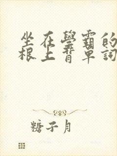 坐在学霸的大紫根上背单词视频