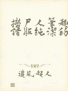 捞尸人笔趣阁无错版纯洁的小龙