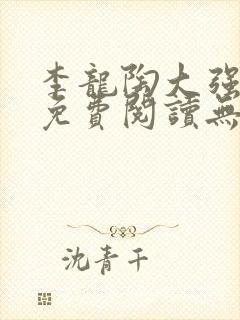 李龙陶大强小说免费阅读无弹窗