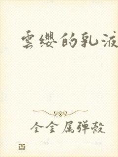 云缨的乳液狂飙