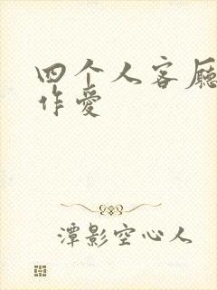 四个人客厅交换作爱