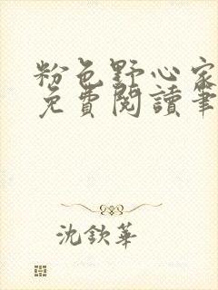 粉色野心家全文免费阅读笔趣阁