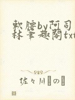 软腰by阿司匹林笔趣阁txt