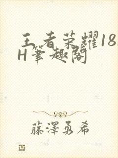 王者荣耀18rH笔趣阁