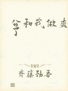公和我做爽死我了