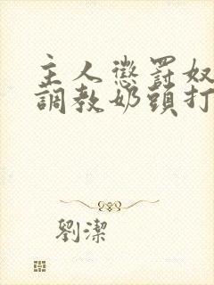 主人惩罚奴乳夹调教奶头打屁股小说