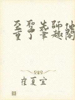 至圣先师他太稳重了笔趣阁最新章节