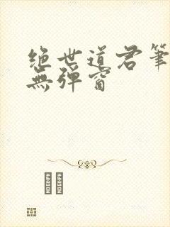 绝世道君笔趣阁无弹窗