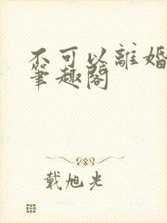 不可以离婚by笔趣阁