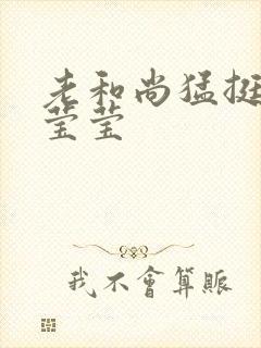 老和尚猛挺进她莹莹