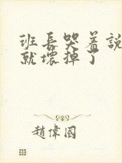 班长哭着说再c就坏掉了