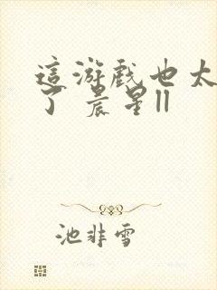 这游戏也太真实了 晨星ll