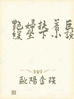 艳妇扶着巨龙缓缓坐下小说封面