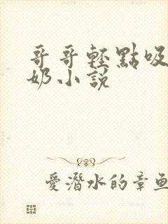 哥哥轻点吸小嫩奶小说