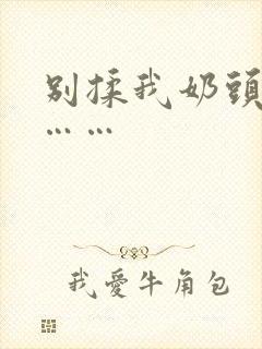 别揉我奶头啊嗯……