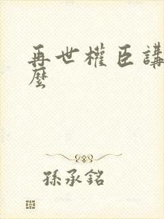 再世权臣讲了什么