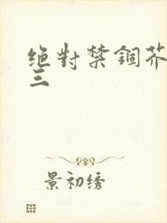 绝对禁锢芥末三三