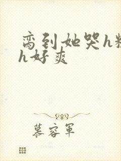 脔到她哭h粗话h好爽封面