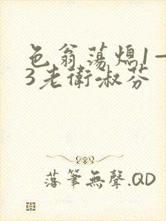 色翁荡熄1—13老卫淑芬