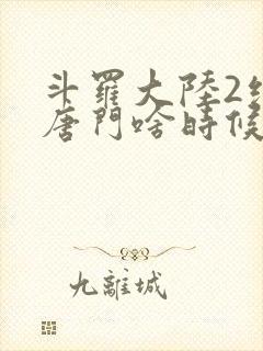 斗罗大陆2绝世唐门啥时候更新