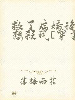 救了病娇后他总想杀我[穿书]