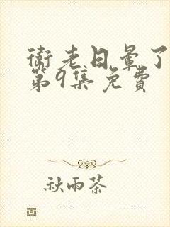 卫老日晕了淑蓉第9集免费