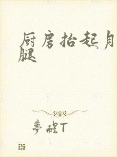 厨房抬起月月的腿