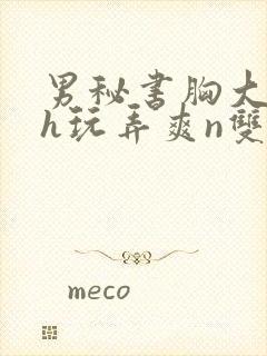 男秘书胸大喂奶h玩弄爽n双性小说