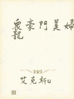 众豪门美妇吞巨龙