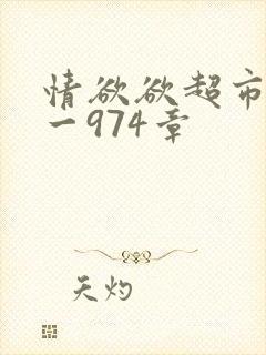 情欲欲超市之1一974章