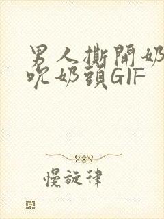 男人撕开奶罩揉吮奶头GIF封面