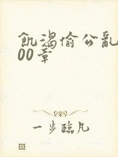 饥渴偷公乱第400章