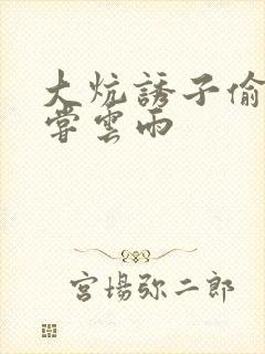 大炕诱子偷伦初尝云雨