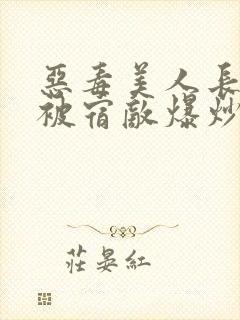 恶毒美人长批后被宿敌爆炒了